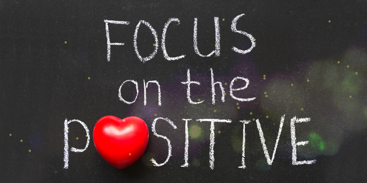 Focus on the positive.